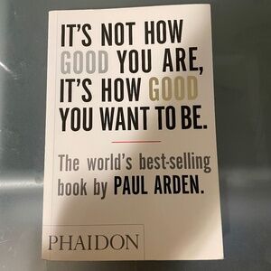 It’s not how good you are, it’s how good you want to be - Paul Arden